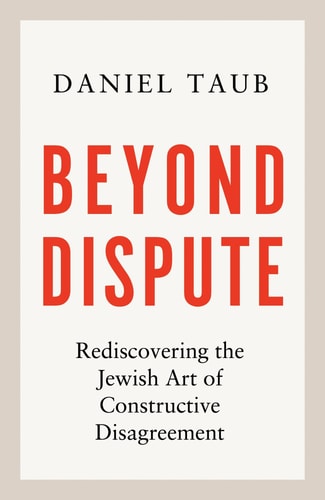 Beyond Dispute: Rediscovering the Jewish Art of Constructive Disagreement by Daniel Taub