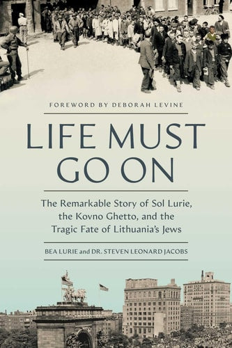 Life Must Go On: The Remarkable Story of Sol Lurie, the Kovno Ghetto, and the Tragic Fate of Lithuania's Jews by Bea Lurie and Dr. Steven Leonard Jacobs