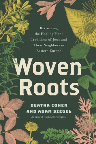 Woven Roots: Recovering the Healing Plant Traditions of Jews and Their Neighbors in Eastern Europe by Deatra Cohen and Adam Siegel