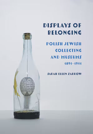 Displays of Belonging: Polish Jewish Collecting and Museums, 1891-1941 by Sarah Ellen Zarrow,