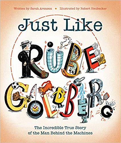 Just Like Rube Goldberg: The Incredible True Story of the Man Behind the Machines by Sarah Aronson