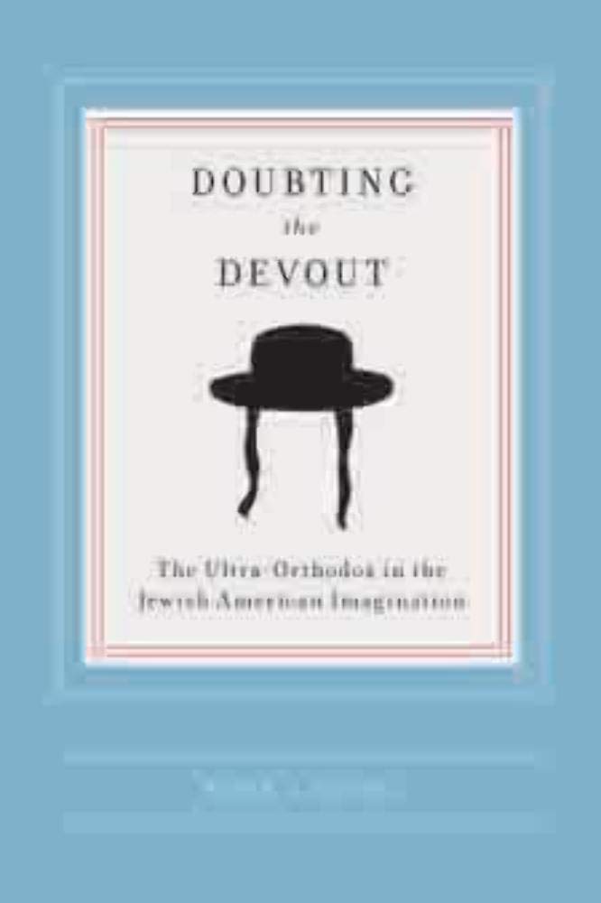 Doubting the Devout: The Ultra-Orthodox in the Jewish American Imagination by Nora L Rubel