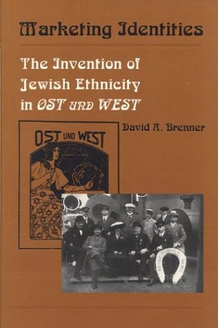 Marketing Identities: The Invention of Jewish Ethnicity in Ost Und West by David A. Brenner