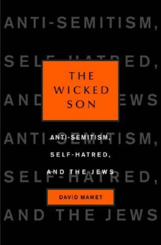 The Wicked Son: Anti-Semitism, Self-hatred, and the Jews by David Mamet