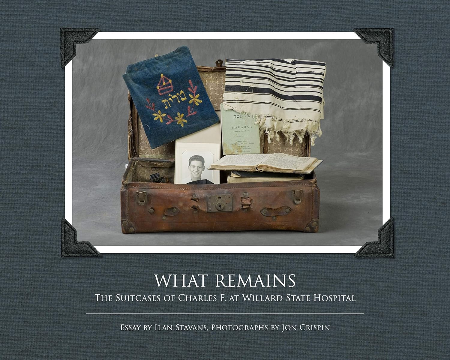 What Remains: The Suitcases of Charles F. at Willard State Hospital by Jon Crispin and Ilan Stavans