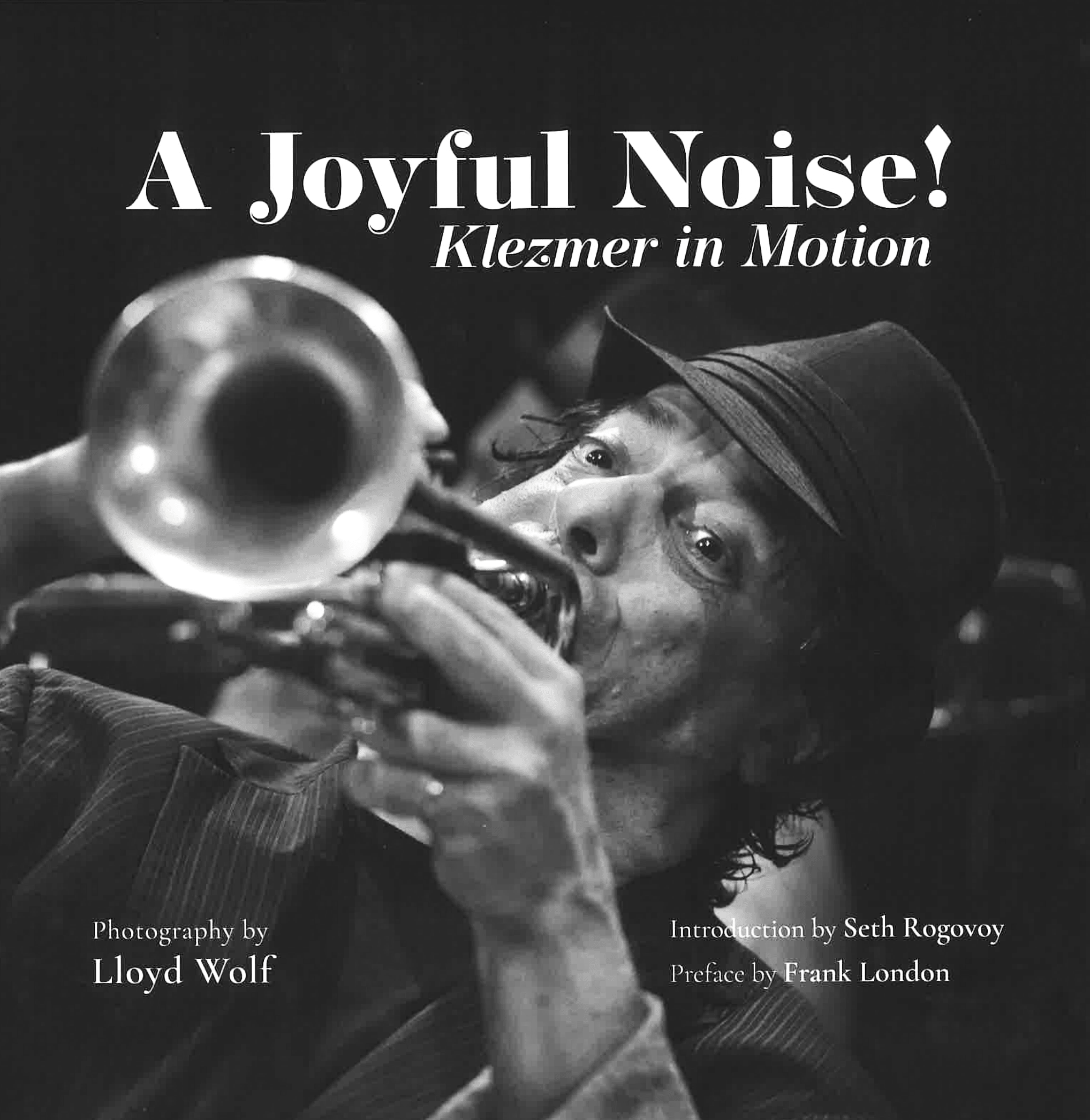 A Joyful Noise: Klezmer in Motion by Lloyd Wolf with Contributors Seth Rogovoy and Frank London