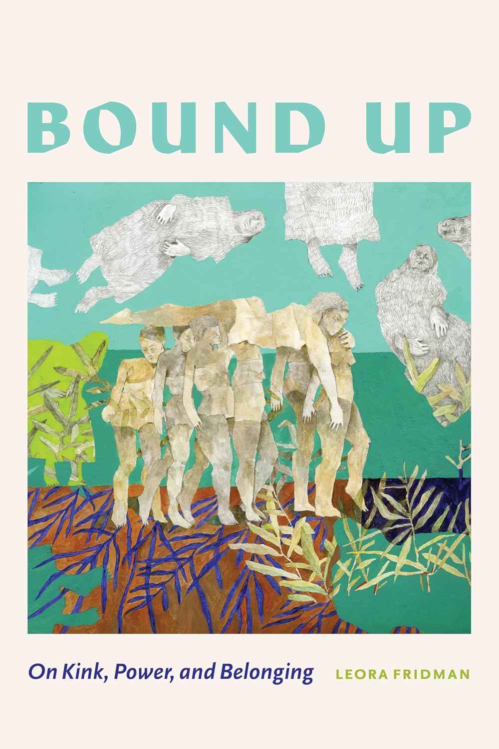 Bound Up: On Kink, Power, and Belonging by Leora Fridman