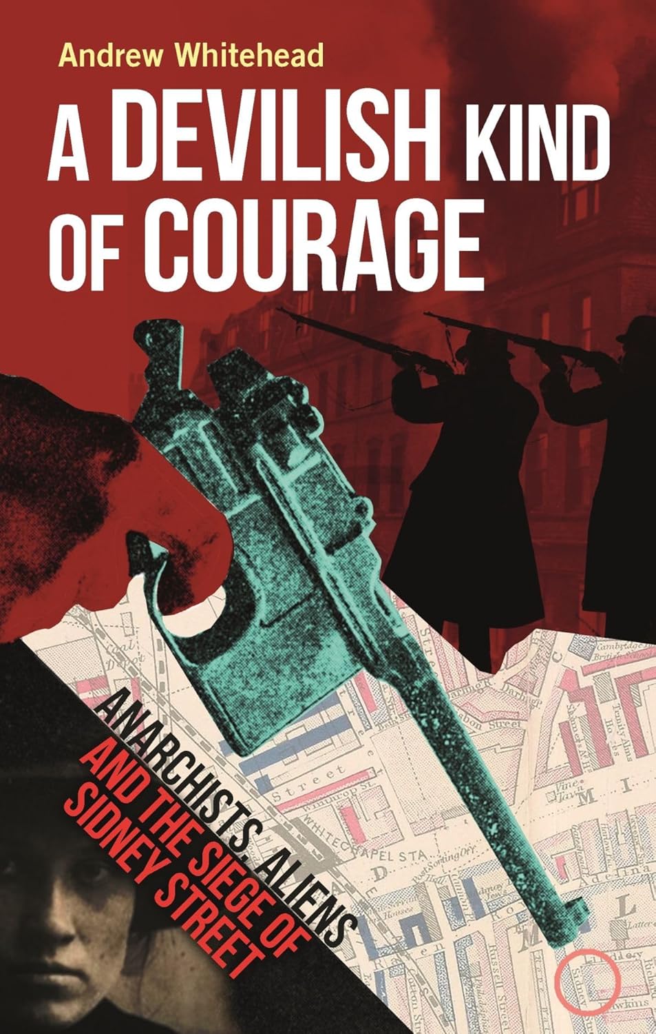 A Devilish Kind of Courage: Anarchists, Aliens and the Siege of Sidney Street by Andrew Whitehead