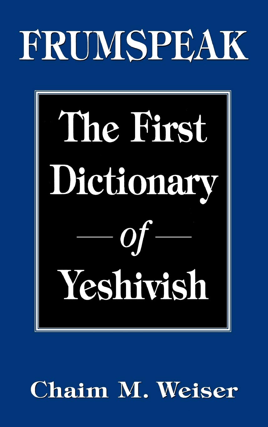 Frumspeak: The First Dictionary of Yeshivish by Chaim M. Weiser