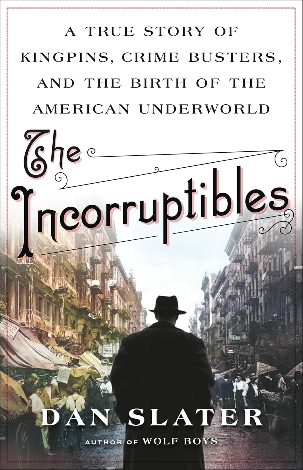 The Incorruptibles: A True Story of Kingpins, Crime Busters, and the Birth of the American Underworld by Dan Slater