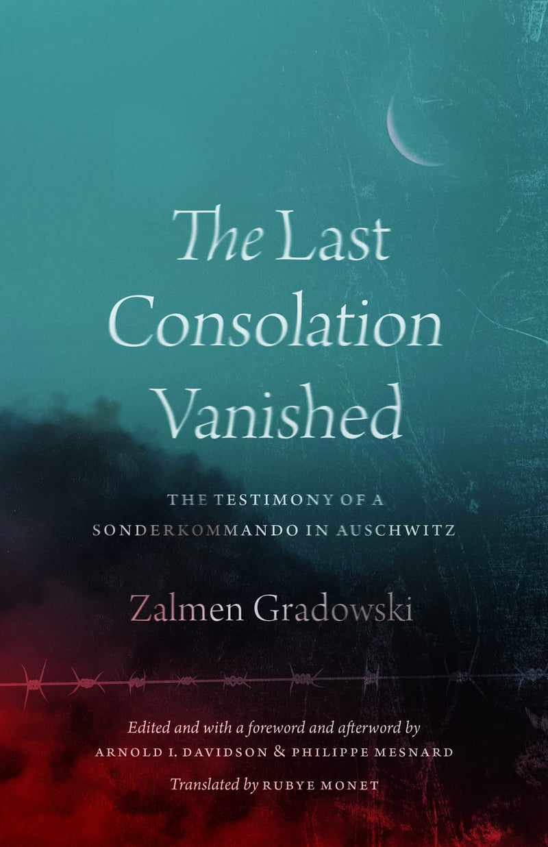 The Last Consolation Vanished: The Testimony of a Sonderkommando in Auschwitz by Zalmen Gradowski