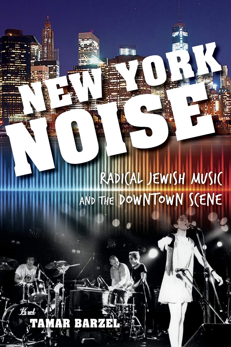 New York Noise: Radical Jewish Music and the Downtown Scene by Tamar Barzel