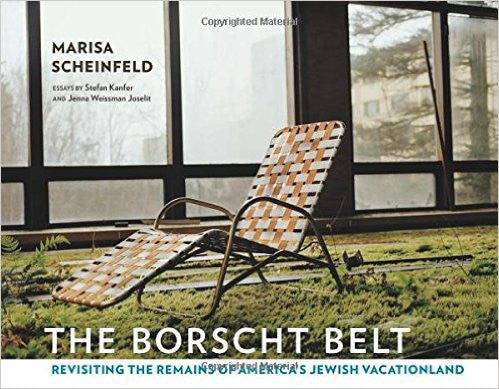 The Borscht Belt: Revisiting the Remains of America's Jewish Vacationland by Marisa Sheinfeld