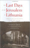 The Last Days of the Jerusalem of Lithuania: Chronicles from the Vilna Ghetto and the Camps, 1939-1944 by Herman Kurk