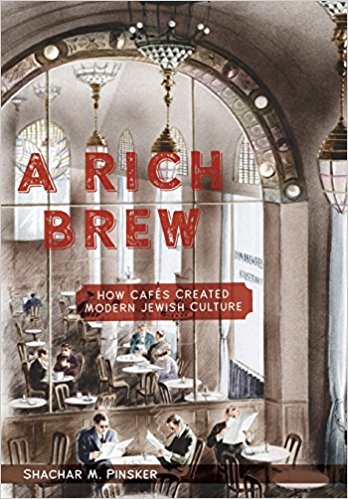 A Rich Brew: How Cafés Created Modern Jewish Culture by Shachar M. Pinsker