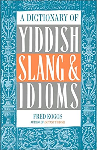 A Dictionary Of Yiddish Slang & Idioms by Fred Kogos