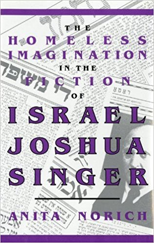 The Homeless Imagination in the Fiction of Israel Joshua Singer by Anita Norich