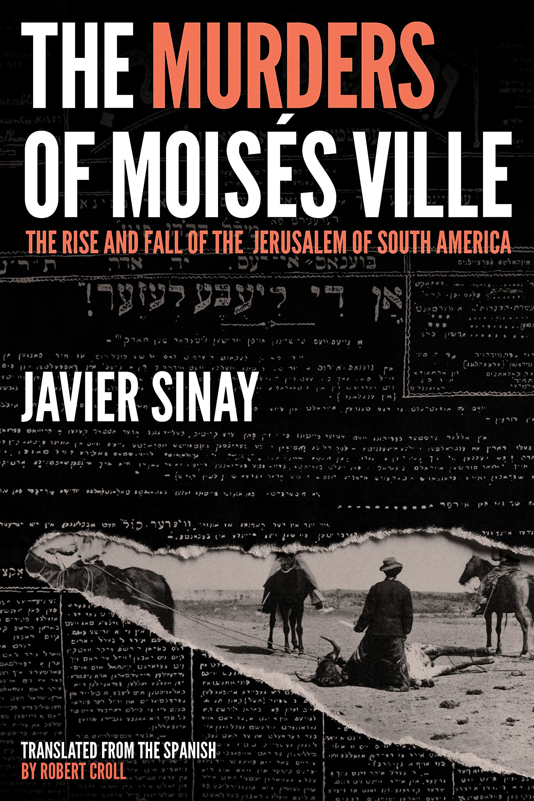 The Murders of Moisés Ville: The Rise and Fall of the Jerusalem of South America by Javier Sinay